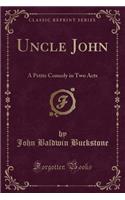 Uncle John: A Petite Comedy in Two Acts (Classic Reprint)