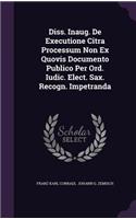 Diss. Inaug. de Executione Citra Processum Non Ex Quovis Documento Publico Per Ord. Iudic. Elect. Sax. Recogn. Impetranda