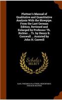 Plattner's Manual of Qualitative and Quantitative Analysis With the Blowpipe. From the Last German Edition, Reviesed and Enlarged by Professor Th. Richter ... Tr. by Henry B. Cornwall ... Assisted by John H. Caswell