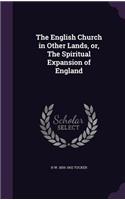 The English Church in Other Lands, or, The Spiritual Expansion of England