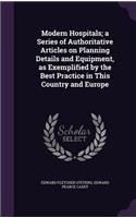Modern Hospitals; a Series of Authoritative Articles on Planning Details and Equipment, as Exemplified by the Best Practice in This Country and Europe