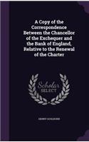 A Copy of the Correspondence Between the Chancellor of the Exchequer and the Bank of England, Relative to the Renewal of the Charter