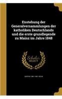 Enstehung der Generalversammlungen der katholiken Deutschlands und die erste grundlegende zu Mainz im Jahre 1848