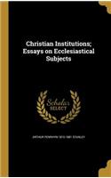 Christian Institutions; Essays on Ecclesiastical Subjects