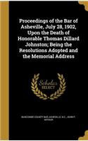 Proceedings of the Bar of Asheville, July 28, 1902, Upon the Death of Honorable Thomas Dillard Johnston; Being the Resolutions Adopted and the Memorial Address