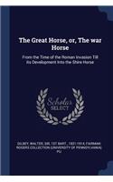 The Great Horse, or, The war Horse: From the Time of the Roman Invasion Till its Development Into the Shire Horse