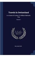 Travels In Switzerland: In A Series Of Letters To William Melmoth, Esq; Volume 1