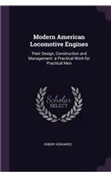 Modern American Locomotive Engines: Their Design, Construction and Management. a Practical Work for Practical Men