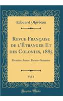 Revue FranÃ§aise de l'Ã?tranger Et Des Colonies, 1885, Vol. 1: PremiÃ¨re AnnÃ©e, Premier Semestre (Classic Reprint)