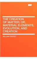 The Creation of Matter; Or, Material Elements, Evolution, and Creation