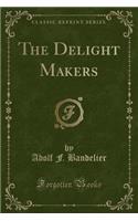 The Delight Makers (Classic Reprint)