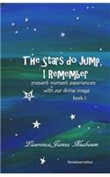 The Stars do Jump, I Remember: present moment experience with our divine image(1 Present Moment Living)
