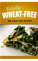 Totally Wheat Free - No Cook Kids Recipes