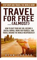 Travel For Free..(Almost): Stop Drop And Travel The World NOW! How To Quit Your Day Job, Become A Digital Nomad, Work For Yourself, And Travel Around The World Inexpensively!(English)