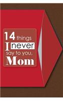 14 things I never say to you, Mom