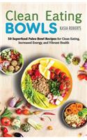 Clean Eating Bowls: 50 Superfood Paleo Bowl Recipes for Clean Eating, Increased Energy, and Vibrant Health