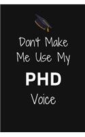 Don't Make Me Use My PHD Voice: Phd Graduate Notebook To Write in - 6x9" Lined Notebook/Journal Funny Gift Idea For PhD Students And Graduates