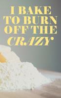 I Bake To Burn Off The Crazy