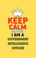 Keep Calm Because I Am A Government Intelligence Officer - Funny Government Intelligence Officer Notebook And Journal Gift: Lined Notebook / Journal Gift, 120 Pages, 6x9, Soft Cover, Matte Finish