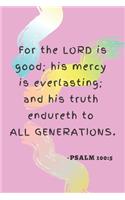 Psalm 100: 5 For The LORD Is Good; His Mercy Is Everlasting; And His Truth Endureth To All Generations (Blank Lined Prayer Journal Notebook) Bible Verse On The