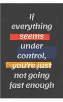 If everything seems under control, you're just not going fast enough