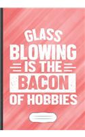 Glass Blowing Is the Bacon of Hobbies: Funny Lined Notebook Journal For Glass Blowing Blower Artist, Unique Special Inspirational Saying Birthday Gift Modern B5 7x10 110 Pages