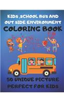 Kids, School Bus And Out Side Environment Coloring Book 50 Unique Picture Perfect For Kids: Coloring Activity Book For Kids Funny For all Ages Kids To Develop Hand Drawing, Writing, Focus, Skill, Creativity And Color Reorganization.