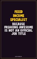 Fixed Income Specialist, Because Freaking Awesome Is Not An Official Job Title: Career Motivational Quotes 6x9 120 Pages Blank Lined Notebook Journal