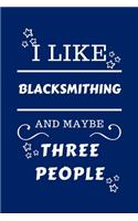 I Like Blacksmithing And Maybe Three People: Perfect Blacksmithing Gag Gift - Blank Lined Notebook Journal - 100 Pages 6 x 9 Format - Office Humour and Banter - Girls night Out - Birthday- Hen 