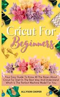 Cricut For Beginners Small Guide: Your Easy Guide To Know All The Bases About Cricut For Start In The Best Way And Understand Which Is The Perfect Machine Model For You