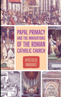 Papal Primacy and the Innovations of the Roman Catholic Church