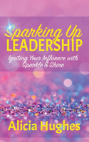 Sparking Up Leadership Igniting your Influence with Sparkle & Shine