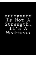 Arrogance Is Not A Strength, It's A Weakness