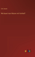 Wie bauet man Waizen mit Vortheil?