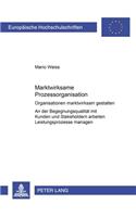 Marktwirksame Prozessorganisation: Organisationen marktwirksam gestalten- An der Begegnungsqualitaet mit Kunden und Stakeholdern arbeiten- Leistungsprozesse managen(2993 Europäische Hochschulschriften / European University Studies / Publications Universitaires Européenn)