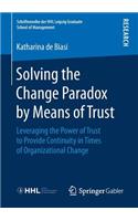 Solving the Change Paradox by Means of Trust: Leveraging the Power of Trust to Provide Continuity in Times of Organizational Change(Schriftenreihe der HHL Leipzig Graduate School of Management)