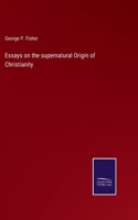 Essays on the supernatural Origin of Christianity