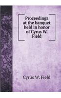 Proceedings at the Banquet Held in Honor of Cyrus W. Field