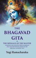 The Bhagavad Gita: Or the Message of the Master Compiled and Adapted from Numerous old and new Translations of the Original Sanscrit Text [Hardcover]