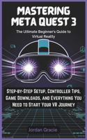 Mastering Meta Quest 3: The Ultimate Beginner's Guide to Virtual Reality: Step-by-Step Setup, Controller Tips, Game Downloads, and Everything You Need to Start Your VR Jour(1 Tech Tips, Gadget Update and Review for Beginners and Seniors)
