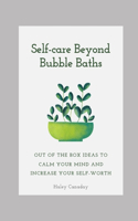 Selfcare Beyond Bubble Baths: Out of the box ideas to calm your mind and increase your self worth