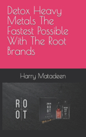 Detox Heavy Metals The Fastest Possible With The Root Brands