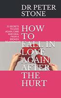 How to Fall in Love Again After the Hurt: 21 Secrets to Love Again, Care and Heal from a Broken Relationship.