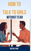 How to Talk to Girls Without Fear: Tips for Overcoming Anxiety and Having Meaningful Conversations with the ladies(4 The Self-Help Fixer)