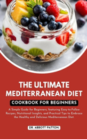 The ultimate Mediterranean diet Cookbook for beginners.: A Simple Guide for Beginners, featuring Easy-to-Follow Recipes, Nutritional Insights, and Practical Tips to Embrace the Healthy and Delicious Medite