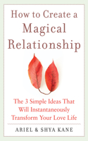 How to Create a Magical Relationship: The 3 Simple Ideas That Will Instantaneously Transform Your Love Life