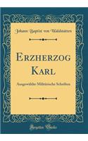 Erzherzog Karl: Ausgewählte Militärische Schriften (Classic Reprint)