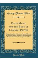 Plain Music for the Book of Common Prayer: Being a Complete Collection of Sacred Music for the Worship of the Protestant Episcopal Church; Designed Especially for Congregational Use (Classic Reprint): Being a Complete Collection of Sacred Music for the Worship of the Protestant Episcopal Church; Designed Especially for Congregational Use (Classic 