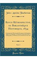 Revue Rétrospective, ou Bibliothèque Historique, 1834, Vol. 3: Contenant des Mémoires Et Documents Authentiques, Inédits Et Originaux, A l'Histoire Proprement Dite, A la Biographie, A l'Histoire de la Littérature Et des Arts (Classic Reprint)