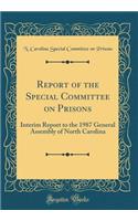 Report of the Special Committee on Prisons: Interim Report to the 1987 General Assembly of North Carolina (Classic Reprint)